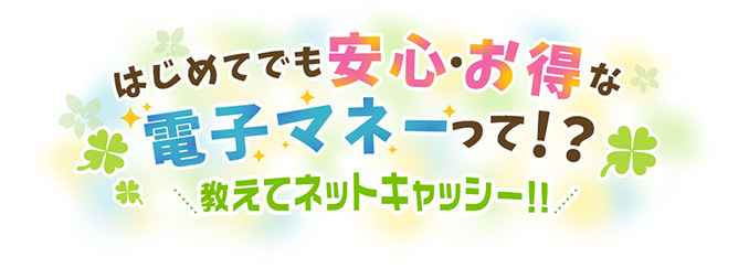 はじめてでも安心・お得な電子マネーて！？